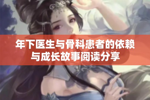 年下醫生與骨科患者的依賴與成長故事閱讀分享