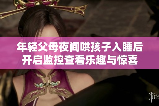 年輕父母夜間哄孩子入睡后開啟監控查看樂趣與驚喜