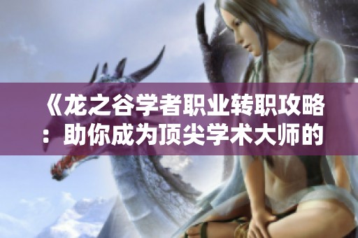 《龍之谷學者職業轉職攻略：助你成為頂尖學術大師的最佳選擇》