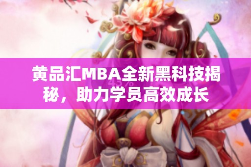 黃品匯MBA全新黑科技揭秘，助力學員高效成長