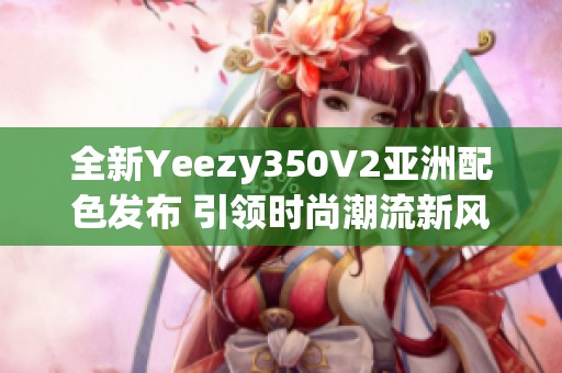 全新Yeezy350V2亞洲配色發布 引領時尚潮流新風尚
