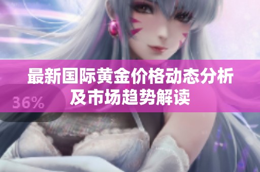 最新國際黃金價格動態分析及市場趨勢解讀