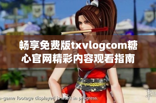 暢享免費版txvlogcom糖心官網精彩內容觀看指南