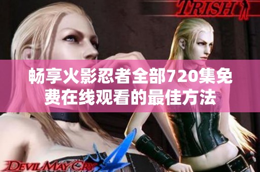 暢享火影忍者全部720集免費在線觀看的最佳方法
