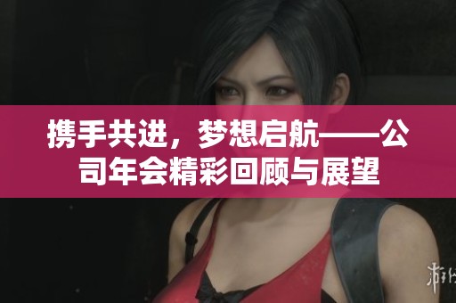 攜手共進，夢想啟航——公司年會精彩回顧與展望