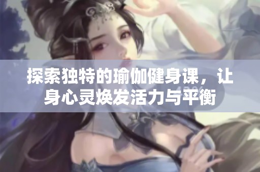 探索獨(dú)特的瑜伽健身課，讓身心靈煥發(fā)活力與平衡