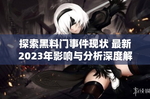 探索黑料門(mén)事件現(xiàn)狀 最新2023年影響與分析深度解讀