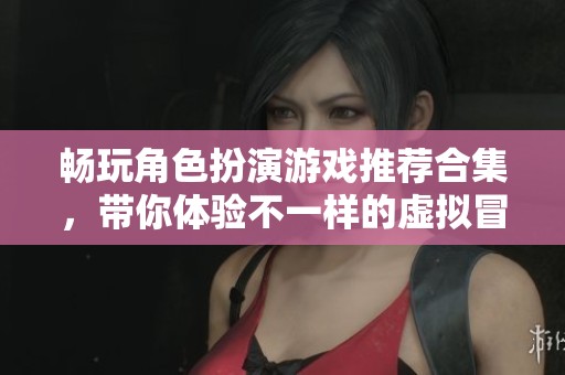 暢玩角色扮演游戲推薦合集，帶你體驗不一樣的虛擬冒險世界