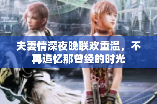 夫妻情深夜晚聯歡重溫，不再追憶那曾經的時光