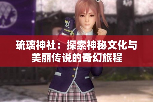 琉璃神社：探索神秘文化與美麗傳說的奇幻旅程