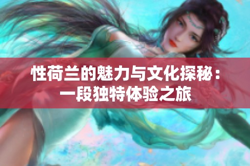 性荷蘭的魅力與文化探秘：一段獨特體驗之旅
