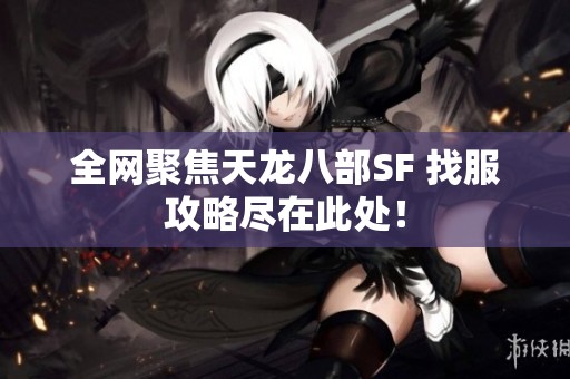 全網聚焦天龍八部SF 找服攻略盡在此處！