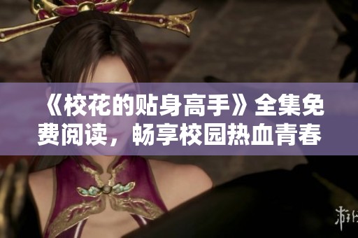 《校花的貼身高手》全集免費閱讀，暢享校園熱血青春故事