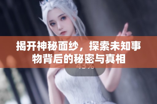 揭開神秘面紗，探索未知事物背后的秘密與真相