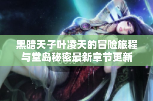 黑暗天子葉凌天的冒險旅程與堂島秘密最新章節更新
