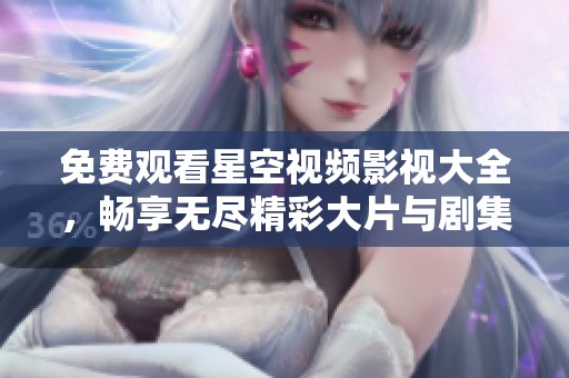 免費觀看星空視頻影視大全，暢享無盡精彩大片與劇集