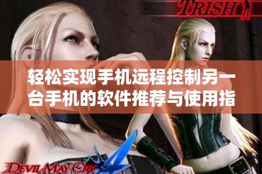輕松實現手機遠程控制另一臺手機的軟件推薦與使用指南
