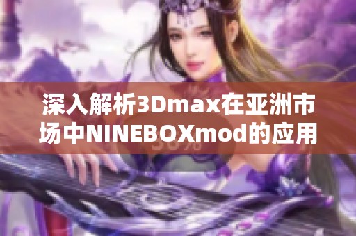 深入解析3Dmax在亞洲市場中NINEBOXmod的應用與發展