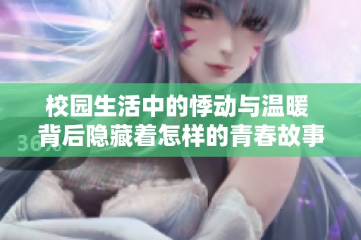 校園生活中的悸動與溫暖 背后隱藏著怎樣的青春故事