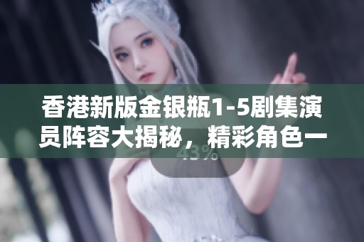 香港新版金銀瓶1-5劇集演員陣容大揭秘，精彩角色一覽！