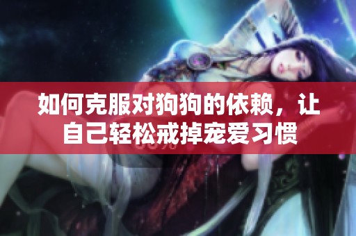如何克服對狗狗的依賴，讓自己輕松戒掉寵愛習慣