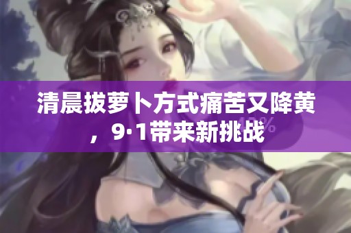 清晨拔蘿卜方式痛苦又降黃，9·1帶來新挑戰