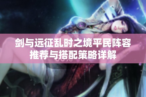 劍與遠征亂時之境平民陣容推薦與搭配策略詳解
