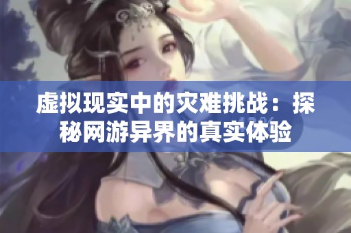 虛擬現(xiàn)實(shí)中的災(zāi)難挑戰(zhàn)：探秘網(wǎng)游異界的真實(shí)體驗(yàn)