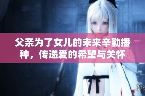 父親為了女兒的未來辛勤播種，傳遞愛的希望與關懷