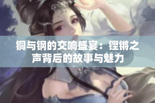 銅與鋼的交響盛宴：鏗鏘之聲背后的故事與魅力