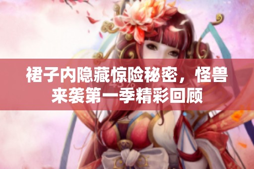 裙子內隱藏驚險秘密，怪獸來襲第一季精彩回顧