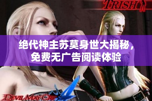 絕代神主蘇莫身世大揭秘，免費無廣告閱讀體驗
