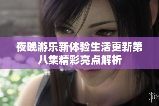 夜晚游樂新體驗(yàn)生活更新第八集精彩亮點(diǎn)解析