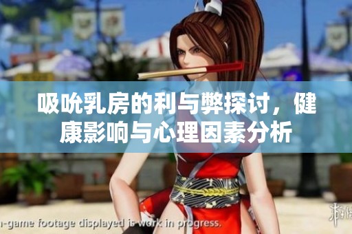 吸吮乳房的利與弊探討，健康影響與心理因素分析
