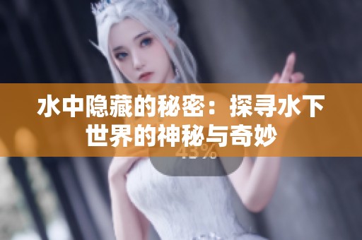 水中隱藏的秘密：探尋水下世界的神秘與奇妙
