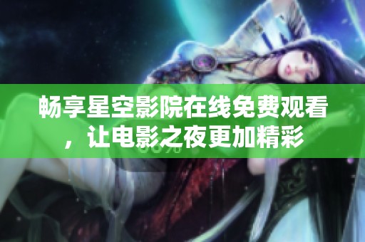 暢享星空影院在線免費觀看，讓電影之夜更加精彩