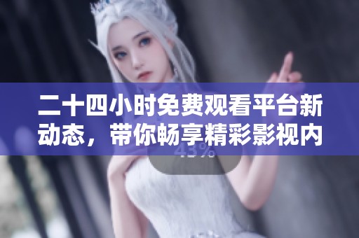 二十四小時免費觀看平臺新動態，帶你暢享精彩影視內容