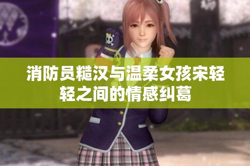 消防員糙漢與溫柔女孩宋輕輕之間的情感糾葛