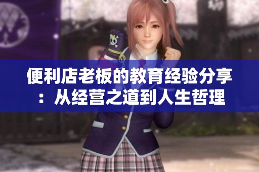 便利店老板的教育經(jīng)驗(yàn)分享：從經(jīng)營之道到人生哲理