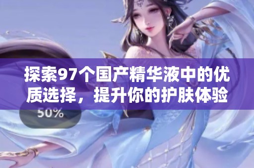探索97個國產精華液中的優質選擇，提升你的護膚體驗