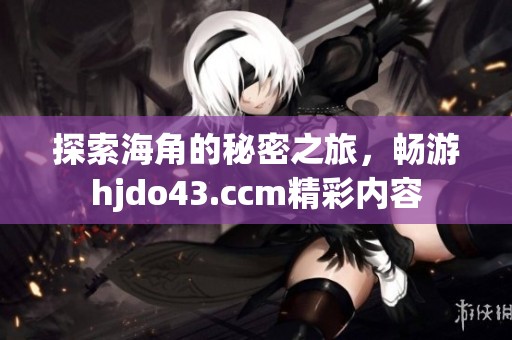 探索海角的秘密之旅，暢游hjdo43.ccm精彩內容