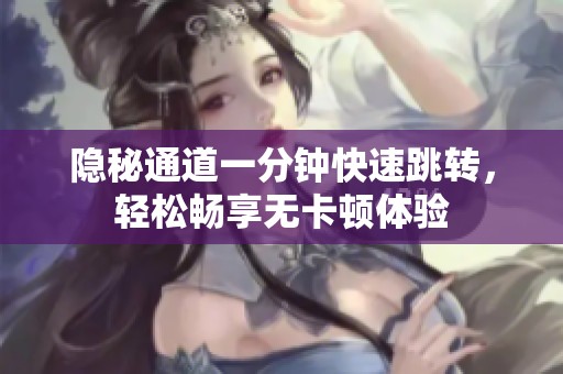 隱秘通道一分鐘快速跳轉(zhuǎn)，輕松暢享無卡頓體驗