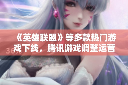 《英雄聯盟》等多款熱門游戲下線，騰訊游戲調整運營線路策略