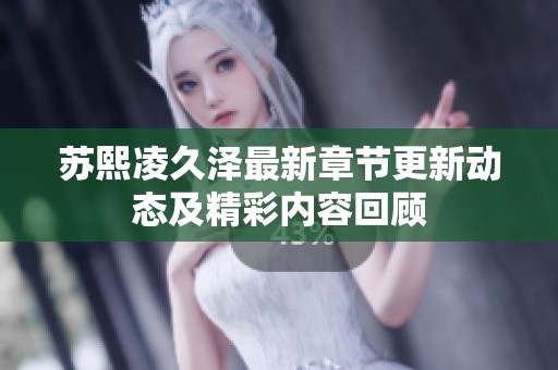 蘇熙凌久澤最新章節更新動態及精彩內容回顧