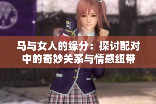 馬與女人的緣分：探討配對中的奇妙關系與情感紐帶