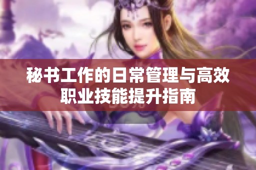 秘書工作的日常管理與高效職業技能提升指南