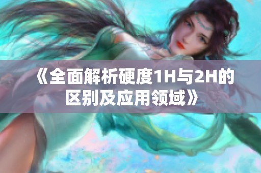 《全面解析硬度1H與2H的區別及應用領域》