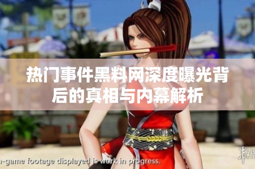 熱門事件黑料網深度曝光背后的真相與內幕解析