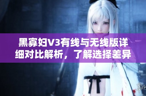 黑寡婦V3有線與無線版詳細對比解析，了解選擇差異
