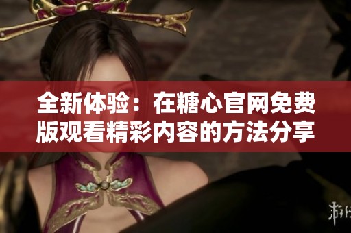 全新體驗：在糖心官網免費版觀看精彩內容的方法分享